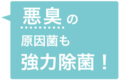 悪臭の原因菌も強力除菌!